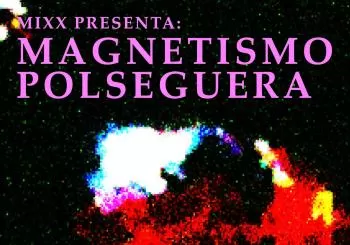 MIXX presenta: MAGNETISMO + POLSEGUERA en Barcelona