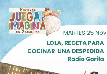 LOLA, RECETA PARA COCINAR UNA DESPEDIDA. RADIO GORILA. Espacio Tortuga. FESTIVAL JUEGA E IMAGINA EN ZARAGOZA