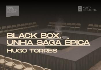 Escenas do Cambio, Hugo Torres, “Black Box. Unha saga épica” Santiago de Compostela