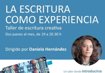 La escritura como experiencia. Taller de escritura creativa dirigido por Daniela Hernández Madrid
